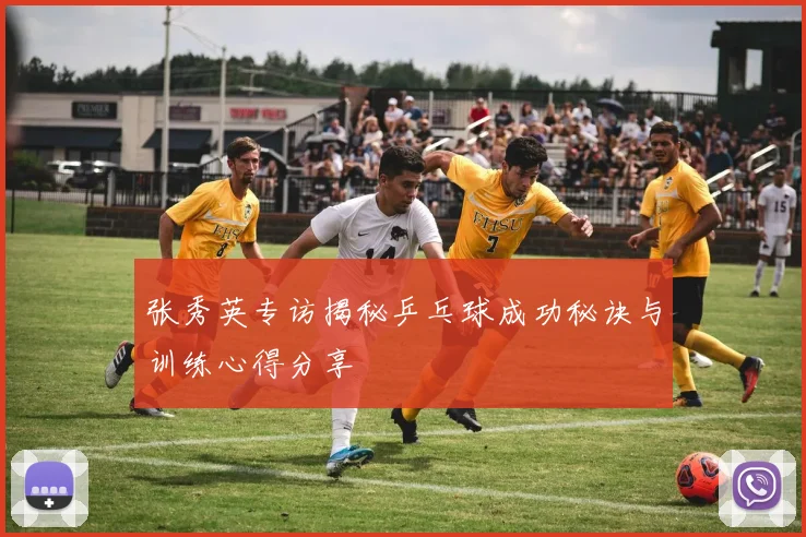 张秀英专访揭秘乒乓球成功秘诀与训练心得分享