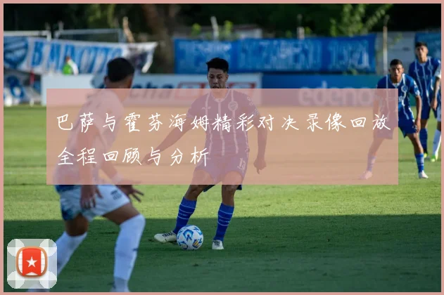 巴萨与霍芬海姆精彩对决录像回放全程回顾与分析
