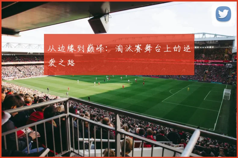 从边缘到巅峰：淘汰赛舞台上的逆袭之路